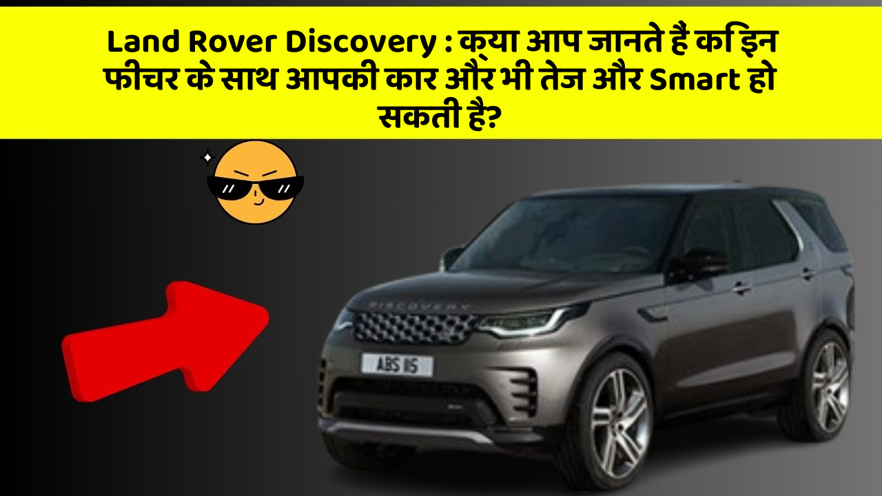 Land Rover Discovery:क्या आप जानते हैं कि इन फीचर के साथ आपकी कार और भी तेज और Smart हो सकती है?