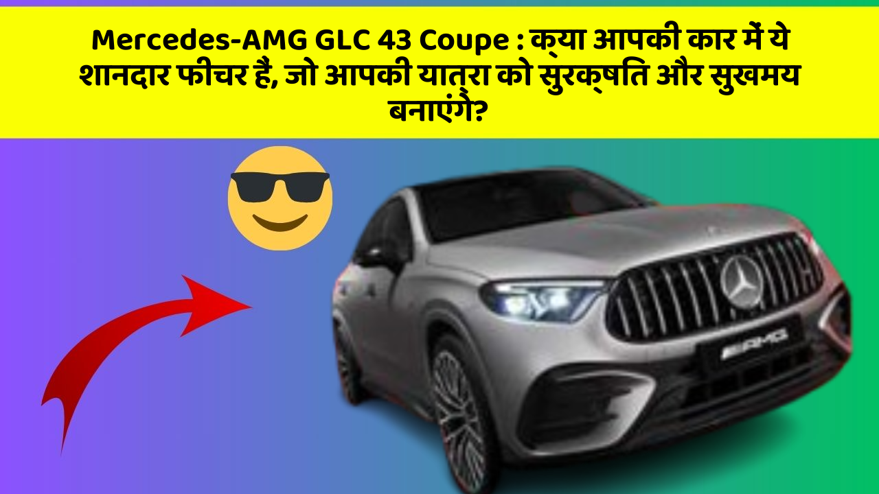 Mercedes-AMG GLC 43 Coupe: क्या आपकी कार में ये शानदार फीचर हैं, जो आपकी यात्रा को सुरक्षित और सुखमय बनाएंगे?