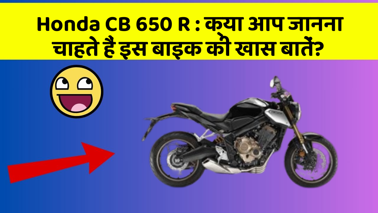 Honda CB 650 R: क्या आप जानना चाहते हैं इस बाइक की खास बातें?