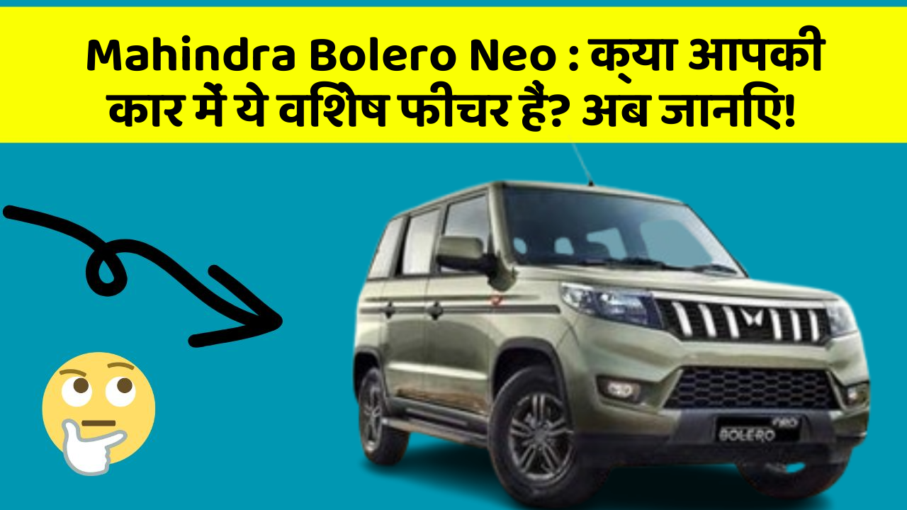 Mahindra Bolero Neo: क्या आपकी कार में ये विशेष फीचर हैं? अब जानिए!