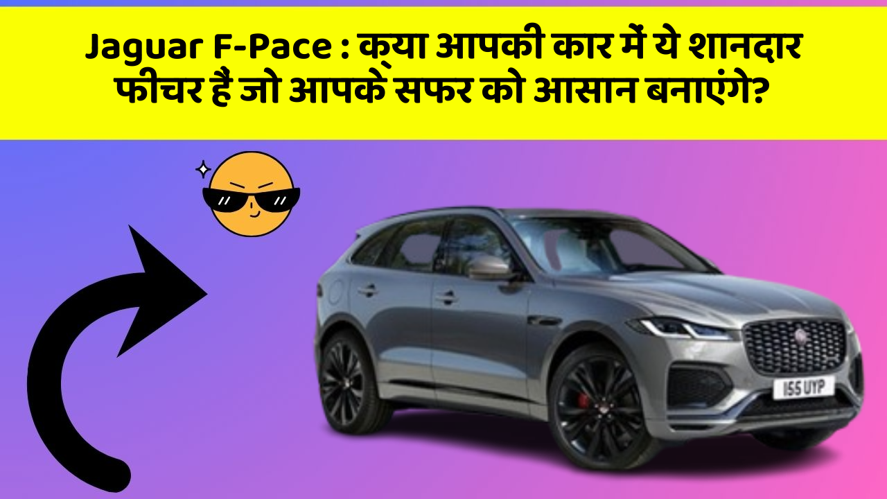 Jaguar F-Pace: क्या आपकी कार में ये शानदार फीचर हैं जो आपके सफर को आसान बनाएंगे?