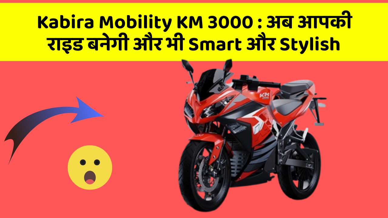 Kabira Mobility KM 3000: अब आपकी राइड बनेगी और भी Smart और Stylish