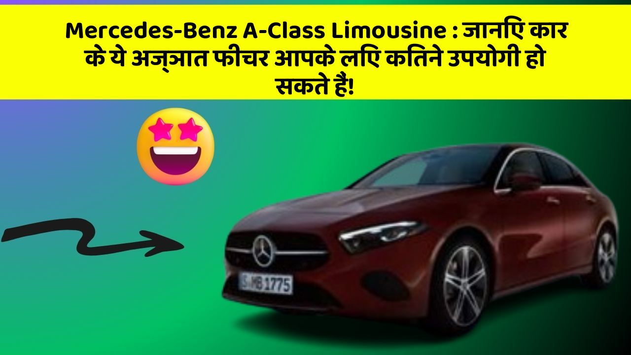 Mercedes-Benz A-Class Limousine : जानिए कार के ये अज्ञात फीचर आपके लिए कितने उपयोगी हो सकते हैं!