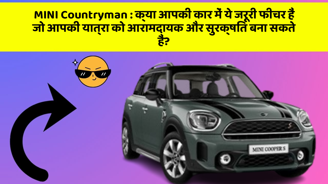 MINI Countryman : क्या आपकी कार में ये जरूरी फीचर हैं जो आपकी यात्रा को आरामदायक और सुरक्षित बना सकते हैं?
