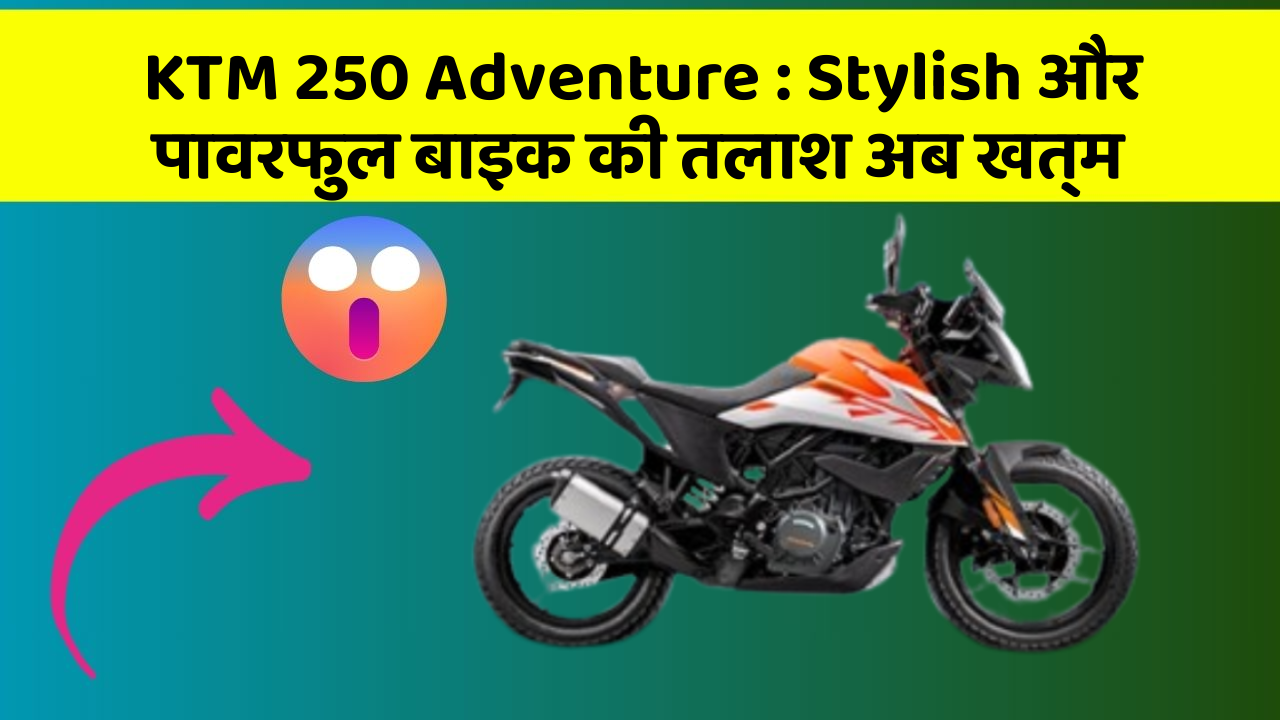 KTM 250 Adventure : Stylish और पावरफुल बाइक की तलाश अब खत्म