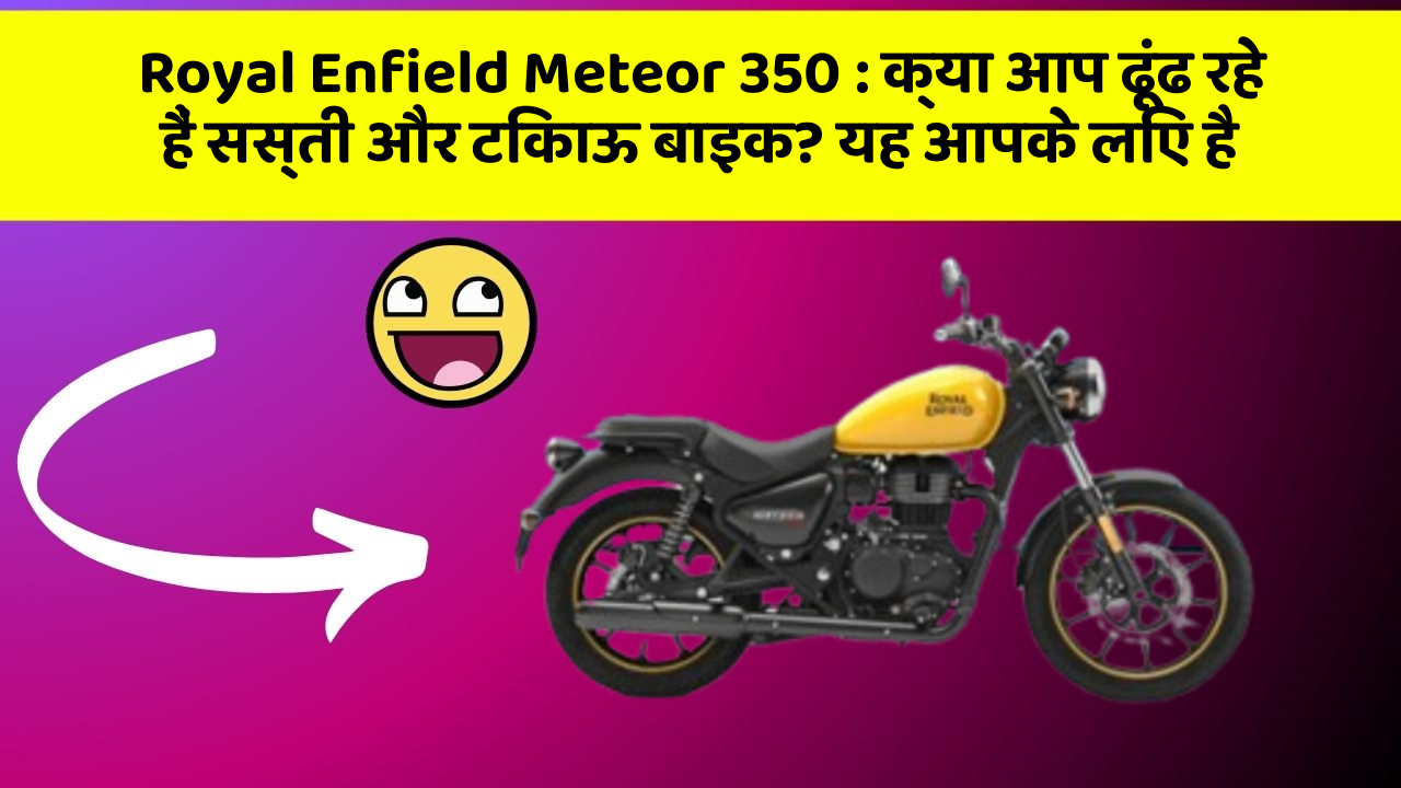 Royal Enfield Meteor 350: क्या आप ढूंढ रहे हैं सस्ती और टिकाऊ बाइक? यह आपके लिए है