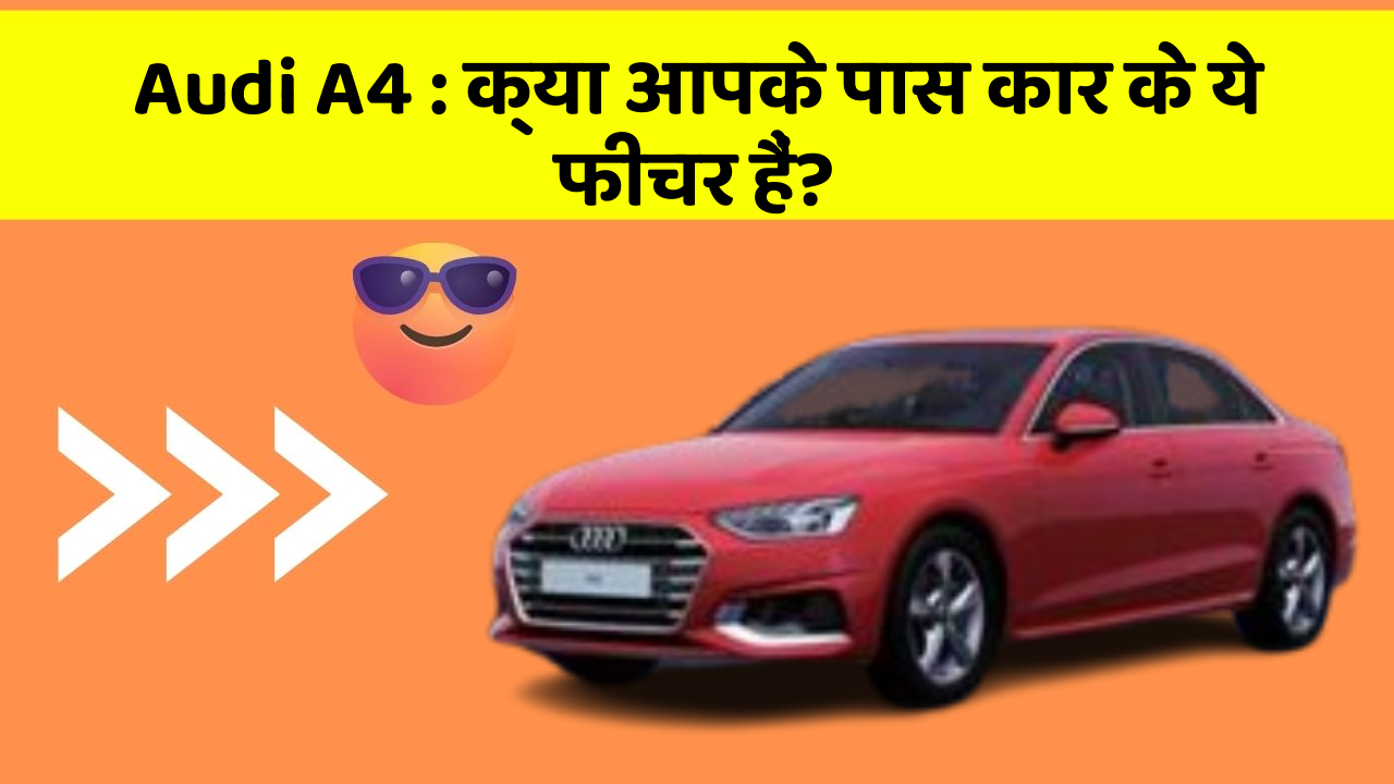 Audi A4: क्या आपके पास कार के ये फीचर हैं?