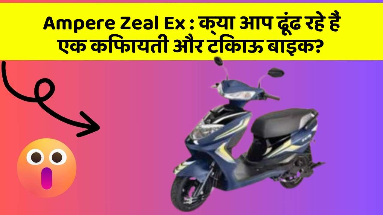 Ampere Zeal Ex: क्या आप ढूंढ रहे हैं एक किफायती और टिकाऊ बाइक?