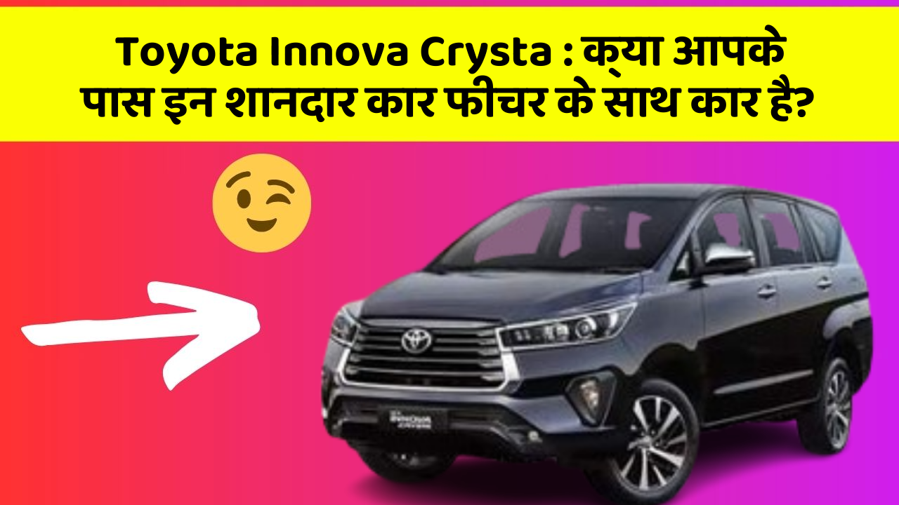 Toyota Innova Crysta: क्या आपके पास इन शानदार कार फीचर के साथ कार है?