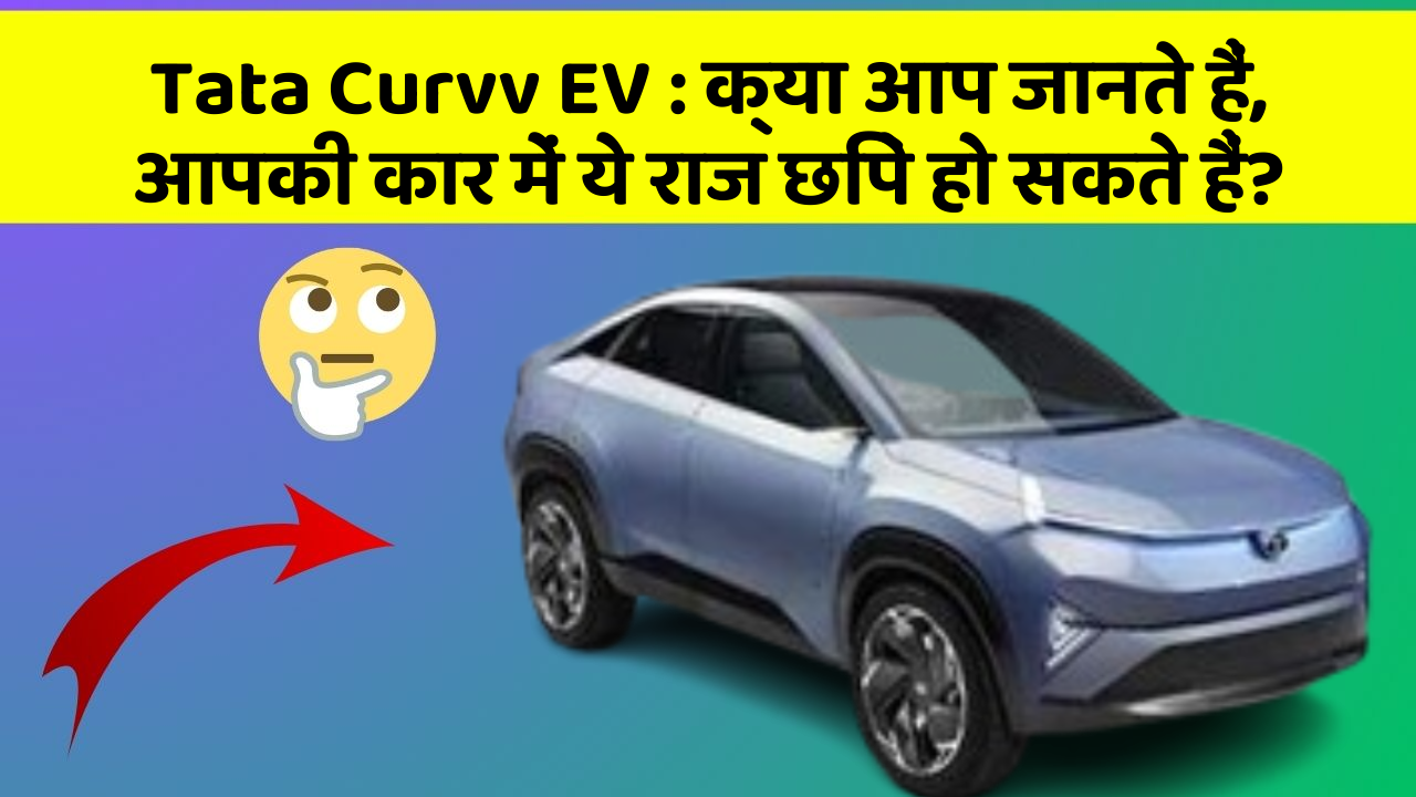 Tata Curvv EV: क्या आप जानते हैं, आपकी कार में ये राज छिपे हो सकते हैं?