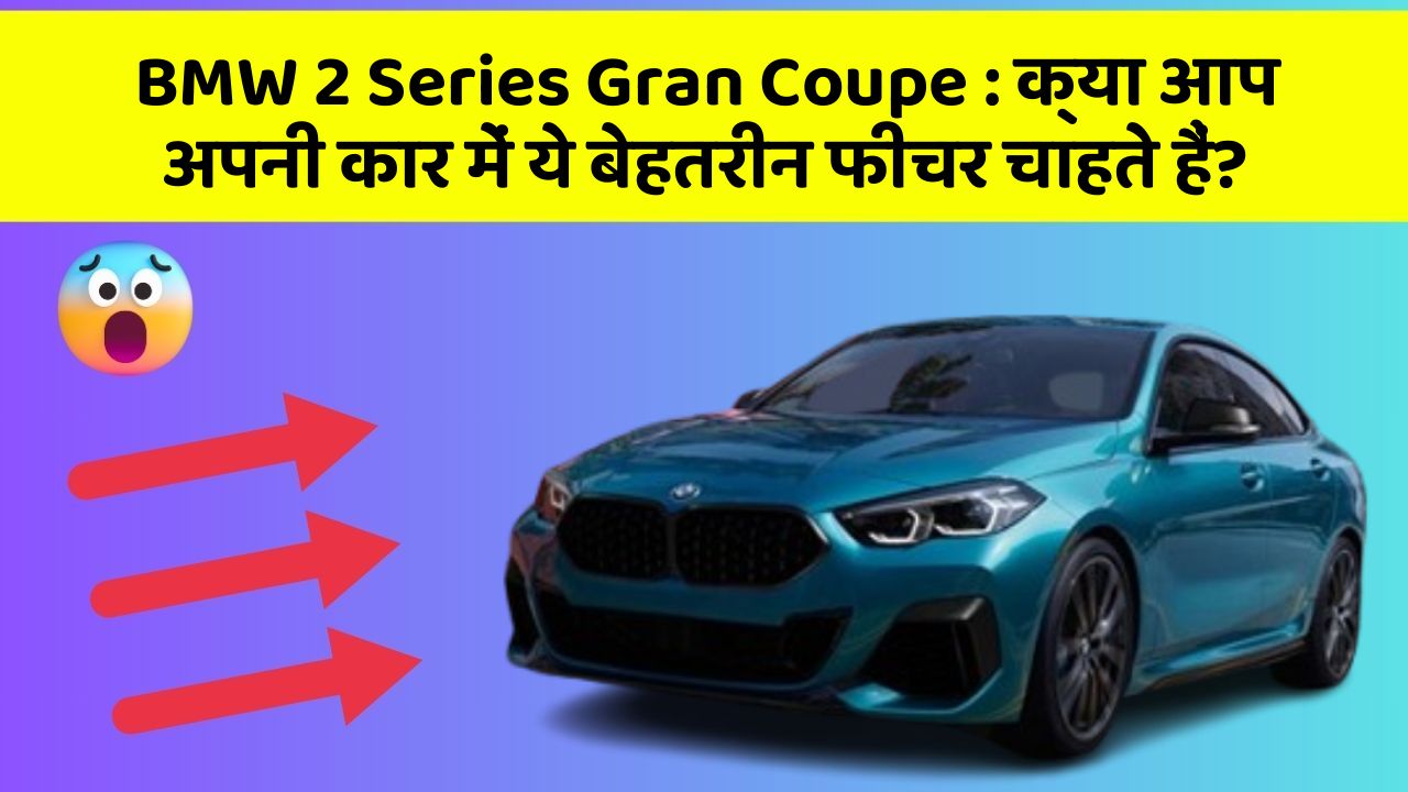 BMW 2 Series Gran Coupe: क्या आप अपनी कार में ये बेहतरीन फीचर चाहते हैं?