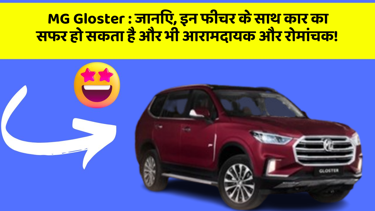 MG Gloster: जानिए, इन फीचर के साथ कार का सफर हो सकता है और भी आरामदायक और रोमांचक!