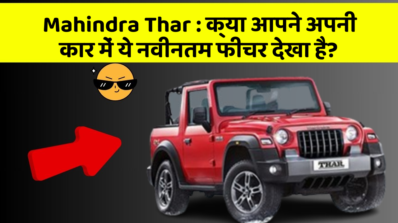 Mahindra Thar: क्या आपने अपनी कार में ये नवीनतम फीचर देखा है?