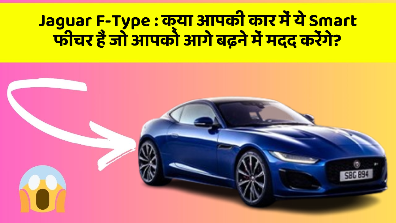 Jaguar F-Type: क्या आपकी कार में ये Smart फीचर हैं जो आपको आगे बढ़ने में मदद करेंगे?