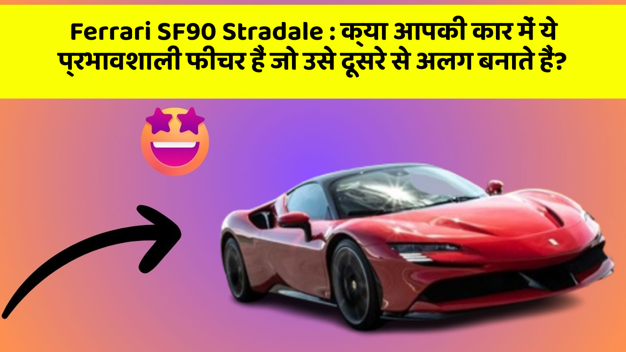 Ferrari SF90 Stradale: क्या आपकी कार में ये प्रभावशाली फीचर हैं जो उसे दूसरे से अलग बनाते हैं?