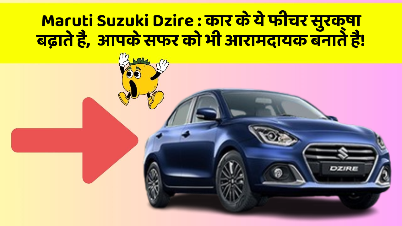 Maruti Suzuki Dzire : कार के ये फीचर सुरक्षा बढ़ाते हैं,  आपके सफर को भी आरामदायक बनाते हैं!