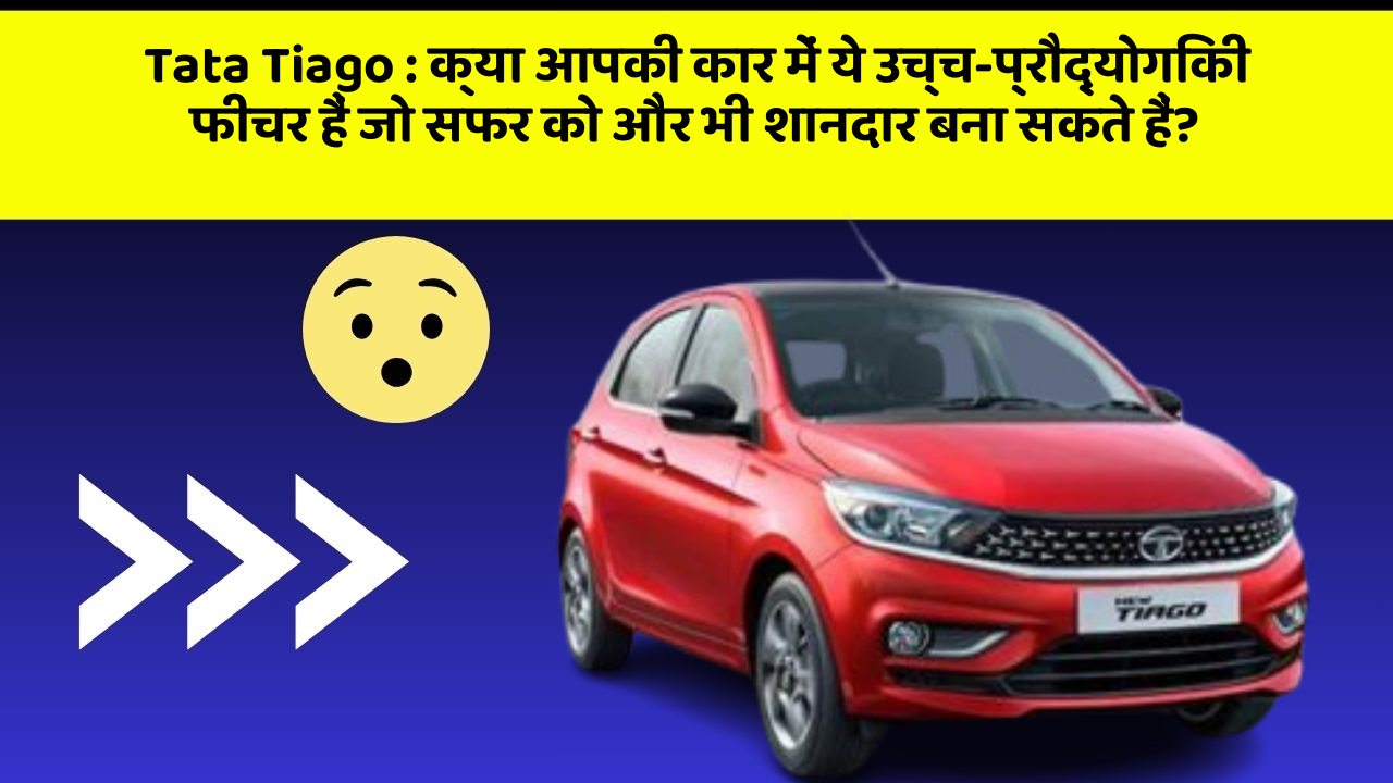 Tata Tiago: क्या आपकी कार में ये उच्च-प्रौद्योगिकी फीचर हैं जो सफर को और भी शानदार बना सकते हैं?