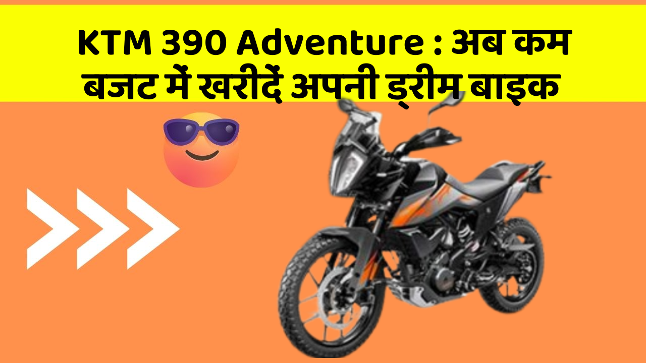 KTM 390 Adventure : अब कम बजट में खरीदें अपनी ड्रीम बाइक