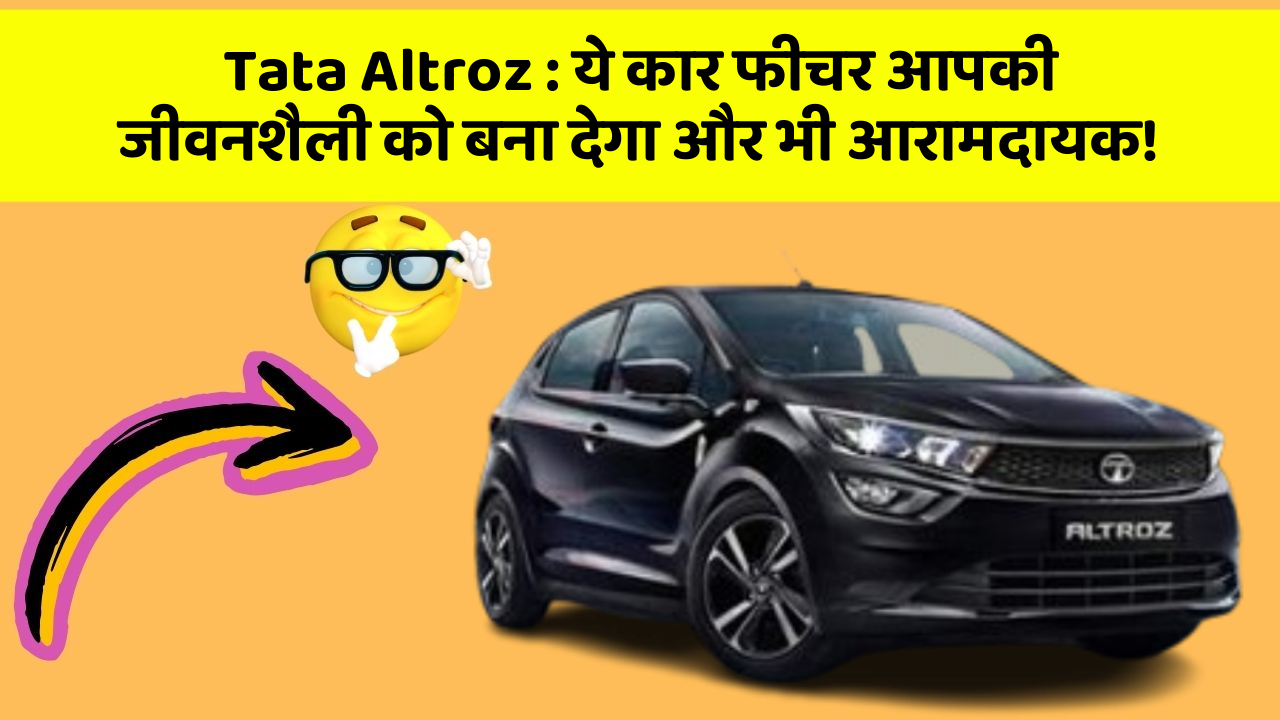 Tata Altroz:ये कार फीचर आपकी जीवनशैली को बना देगा और भी आरामदायक!