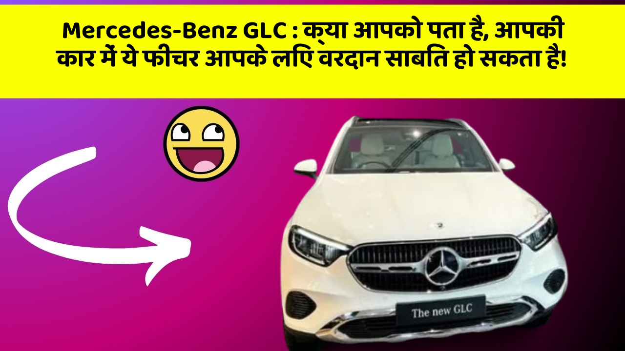 Mercedes-Benz GLC: क्या आपको पता है, आपकी कार में ये फीचर आपके लिए वरदान साबित हो सकता है!