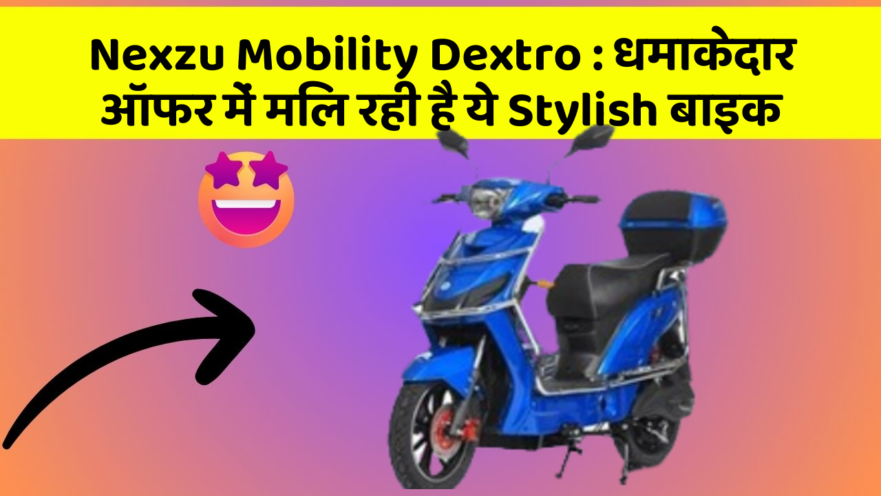 Nexzu Mobility Dextro: धमाकेदार ऑफर में मिल रही है ये Stylish बाइक