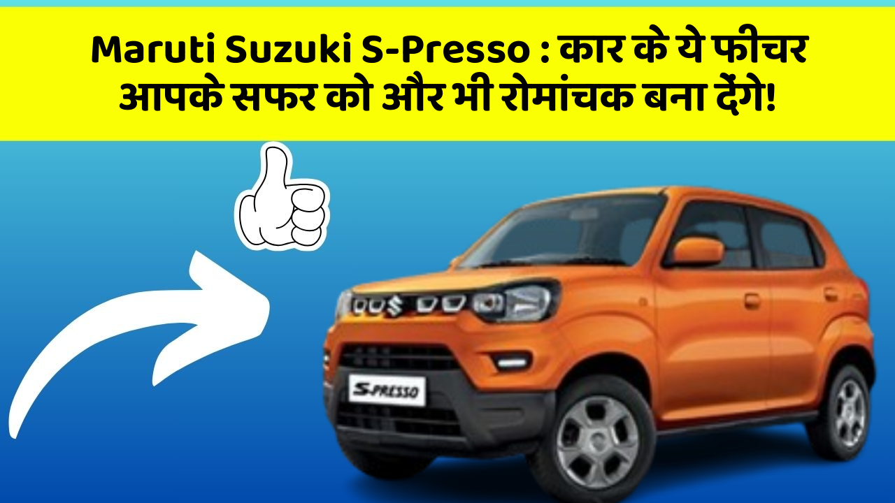 Maruti Suzuki S-Presso : कार के ये फीचर आपके सफर को और भी रोमांचक बना देंगे!