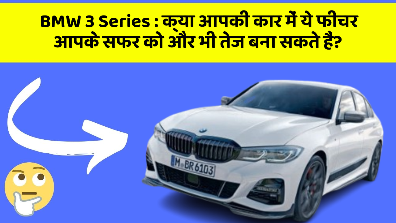 BMW 3 Series: क्या आपकी कार में ये फीचर आपके सफर को और भी तेज बना सकते हैं?