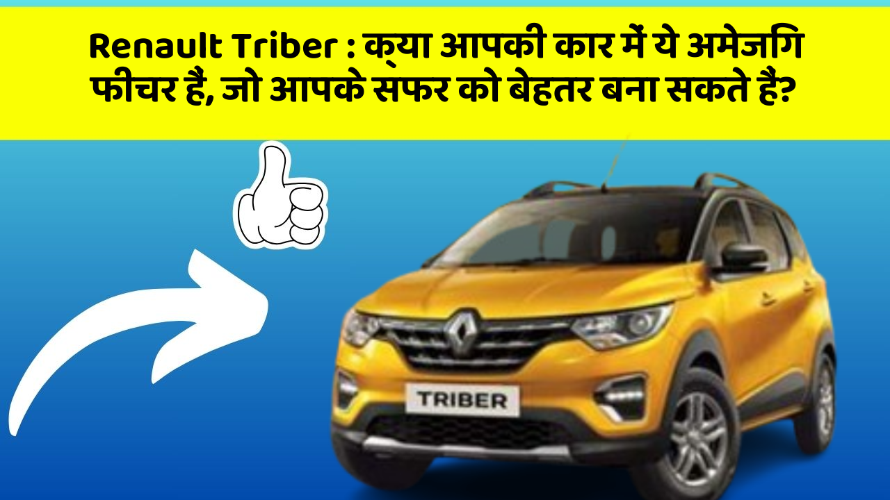 Renault Triber : क्या आपकी कार में ये अमेजिंग फीचर हैं, जो आपके सफर को बेहतर बना सकते हैं?