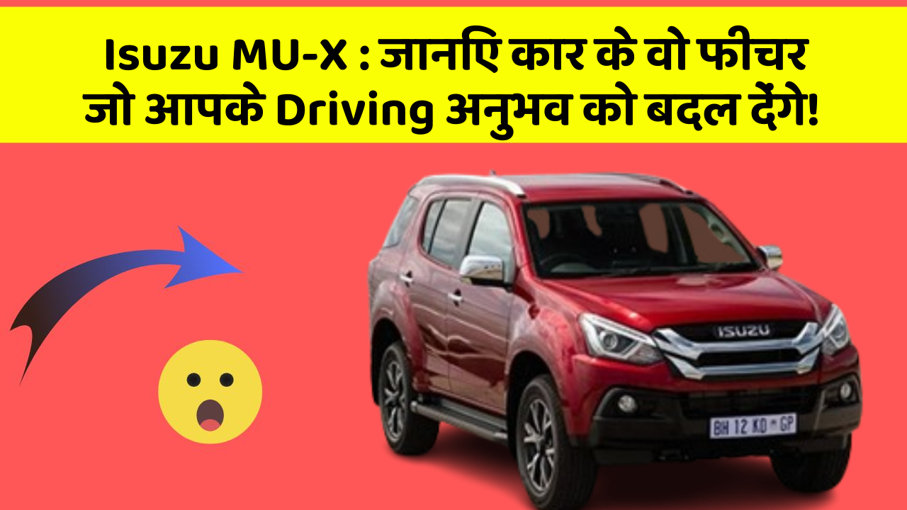 Isuzu MU-X : जानिए कार के वो फीचर जो आपके Driving अनुभव को बदल देंगे!