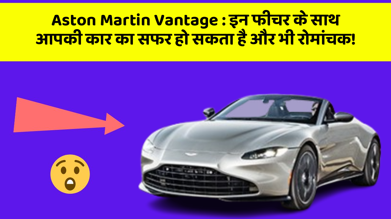 Aston Martin Vantage : इन फीचर के साथ आपकी कार का सफर हो सकता है और भी रोमांचक!
