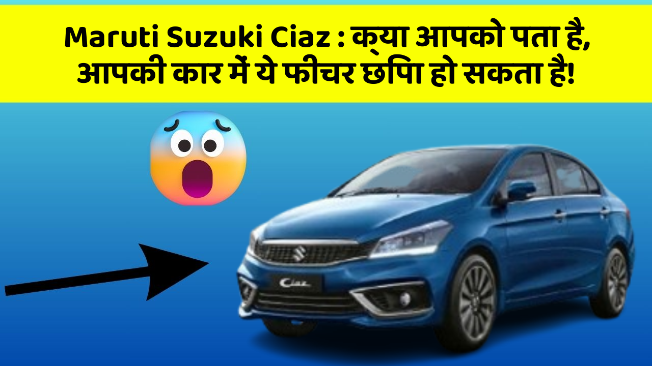 Maruti Suzuki Ciaz : क्या आपको पता है, आपकी कार में ये फीचर छिपा हो सकता है!
