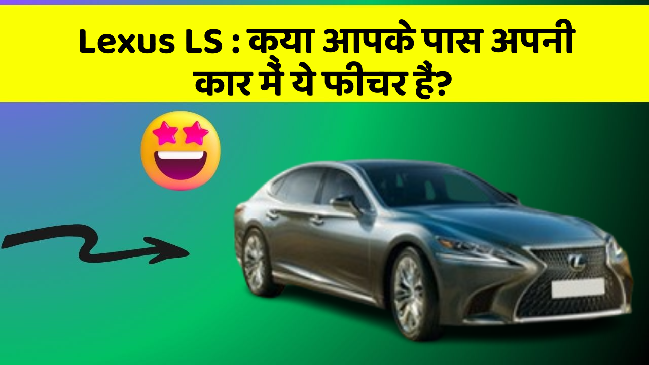 Lexus LS: क्या आपके पास अपनी कार में ये फीचर हैं?