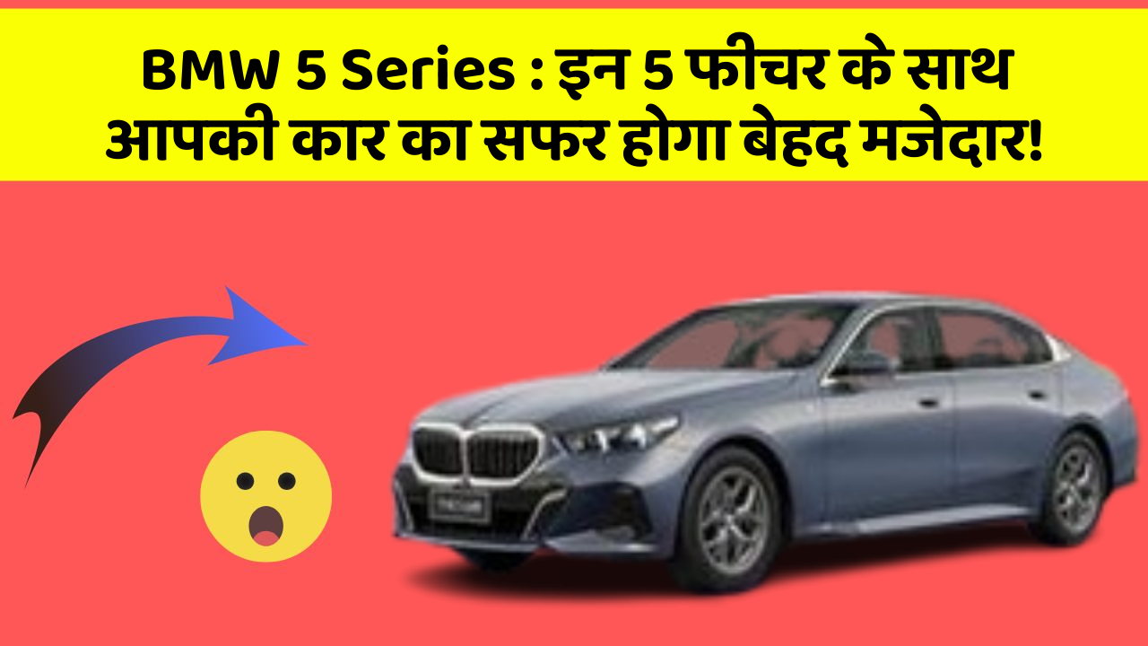 BMW 5 Series: इन 5 फीचर के साथ आपकी कार का सफर होगा बेहद मजेदार!