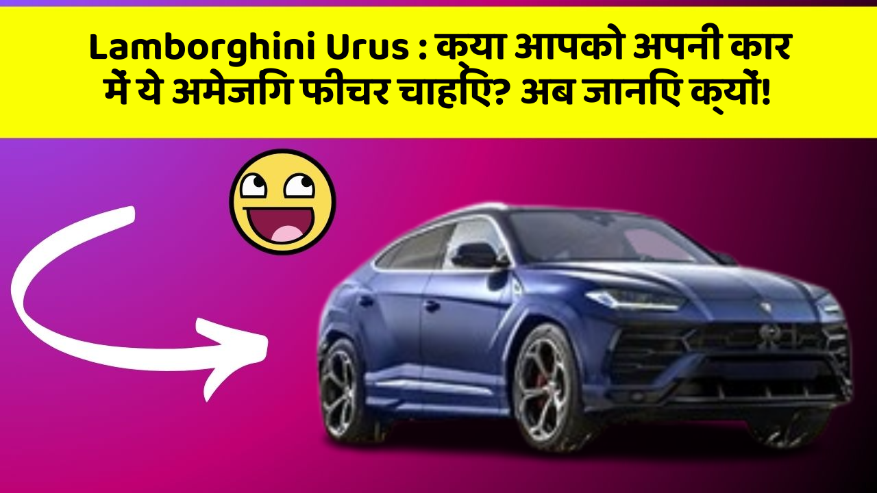 Lamborghini Urus : क्या आपको अपनी कार में ये अमेजिंग फीचर चाहिए? अब जानिए क्यों!