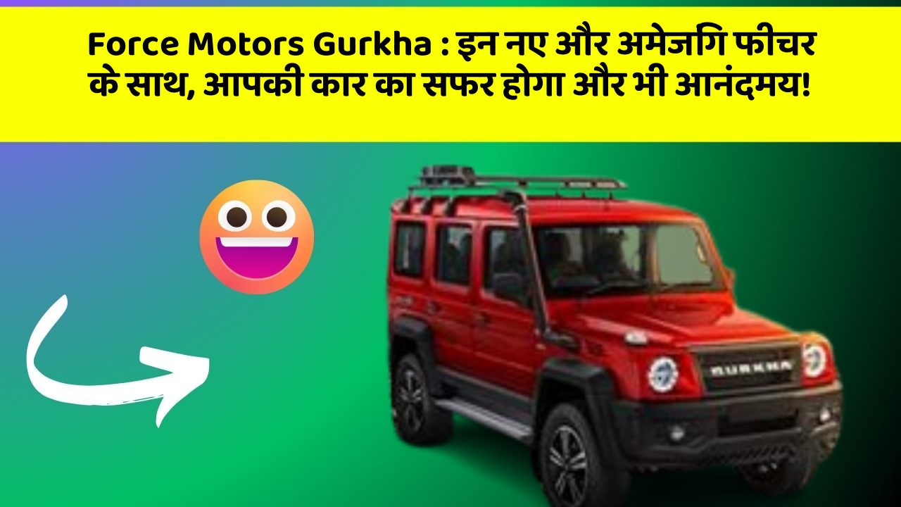 Force Motors Gurkha: इन नए और अमेजिंग फीचर के साथ, आपकी कार का सफर होगा और भी आनंदमय!
