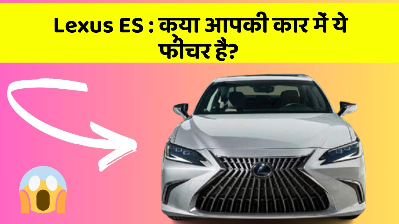 Lexus ES: क्या आपकी कार में ये फीचर हैं?