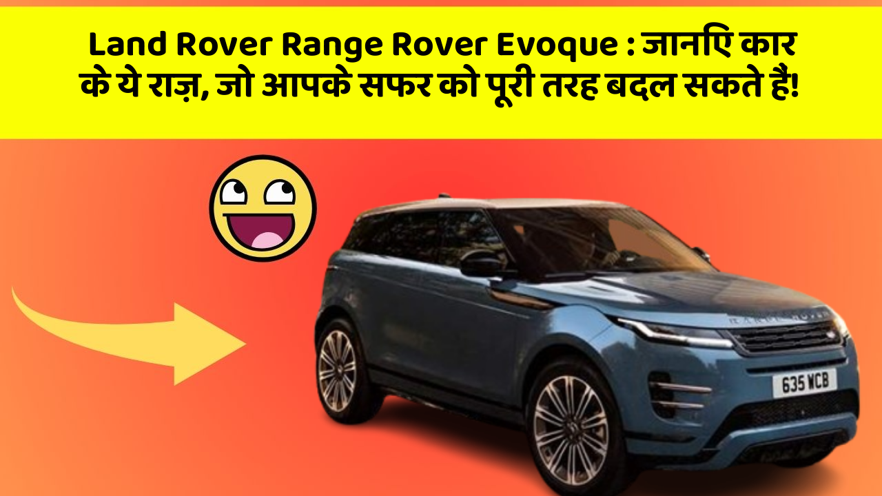 Land Rover Range Rover Evoque: जानिए कार के ये राज़, जो आपके सफर को पूरी तरह बदल सकते हैं!