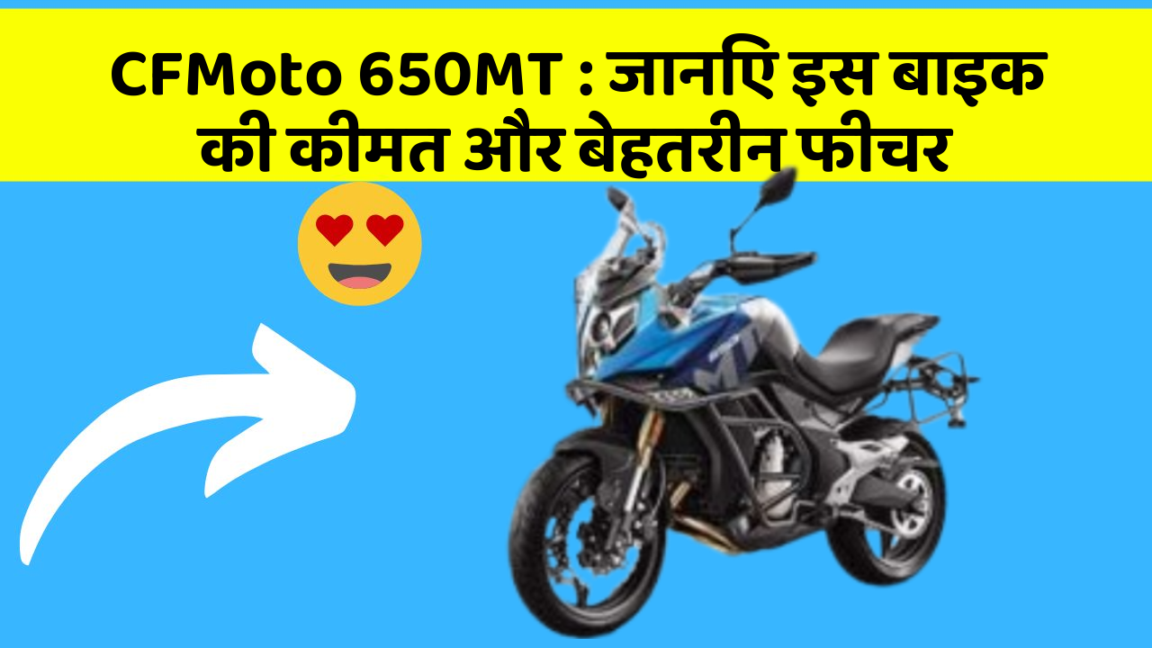 CFMoto 650MT: जानिए इस बाइक की कीमत और बेहतरीन फीचर
