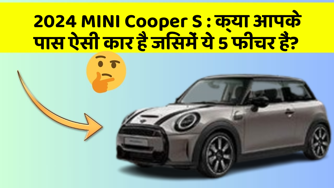 2024 MINI Cooper S: क्या आपके पास ऐसी कार है जिसमें ये 5 फीचर हैं?