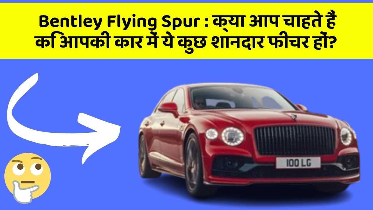 Bentley Flying Spur: क्या आप चाहते हैं कि आपकी कार में ये कुछ शानदार फीचर हों?