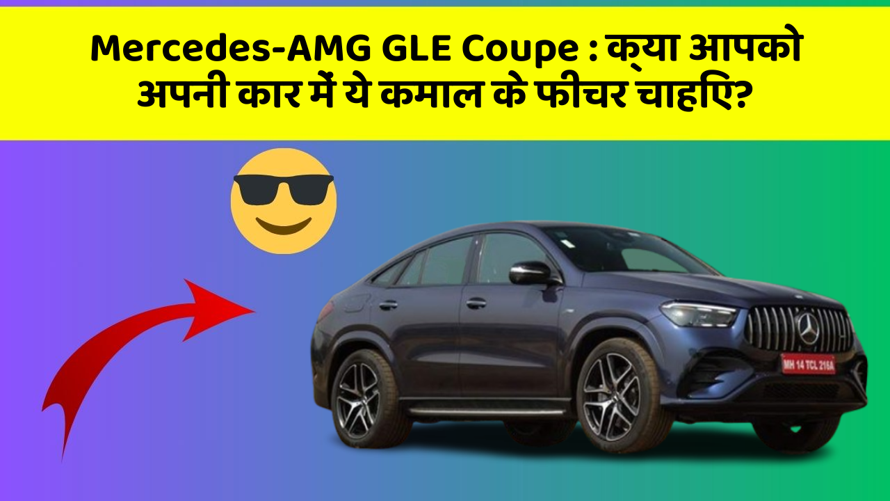 Mercedes-AMG GLE Coupe: क्या आपको अपनी कार में ये कमाल के फीचर चाहिए?