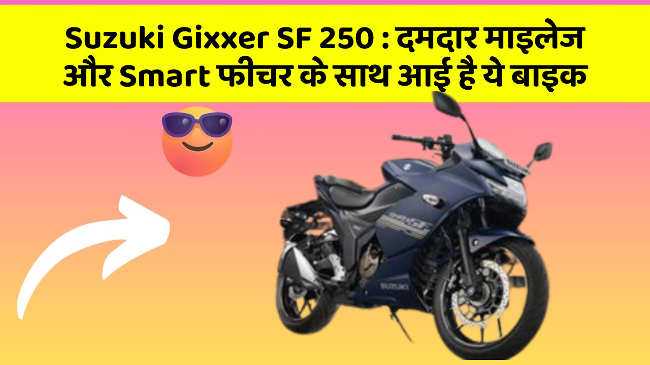Suzuki Gixxer SF 250 : दमदार माइलेज और Smart फीचर के साथ आई है ये बाइक
