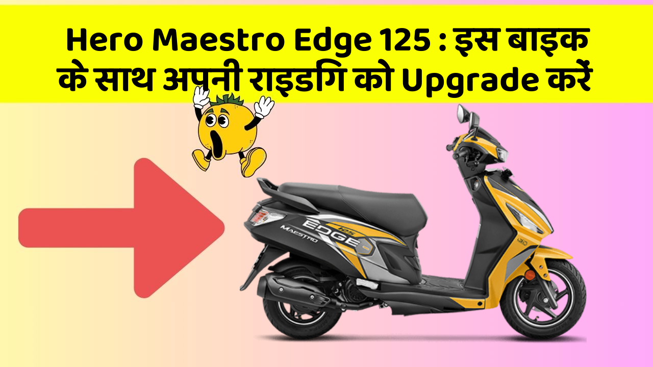 Hero Maestro Edge 125 : इस बाइक के साथ अपनी राइडिंग को Upgrade करें