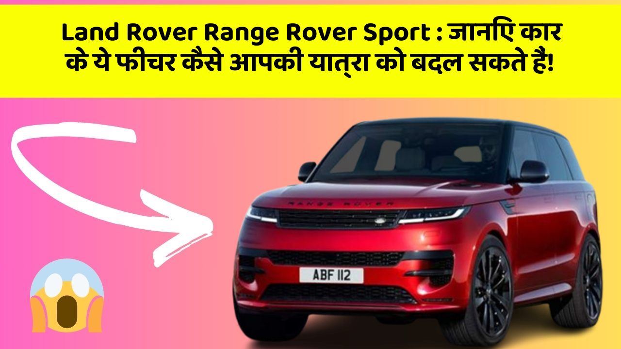 Land Rover Range Rover Sport: जानिए कार के ये फीचर कैसे आपकी यात्रा को बदल सकते हैं!