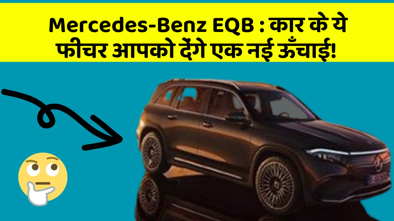 Mercedes-Benz EQB: कार के ये फीचर आपको देंगे एक नई ऊँचाई!