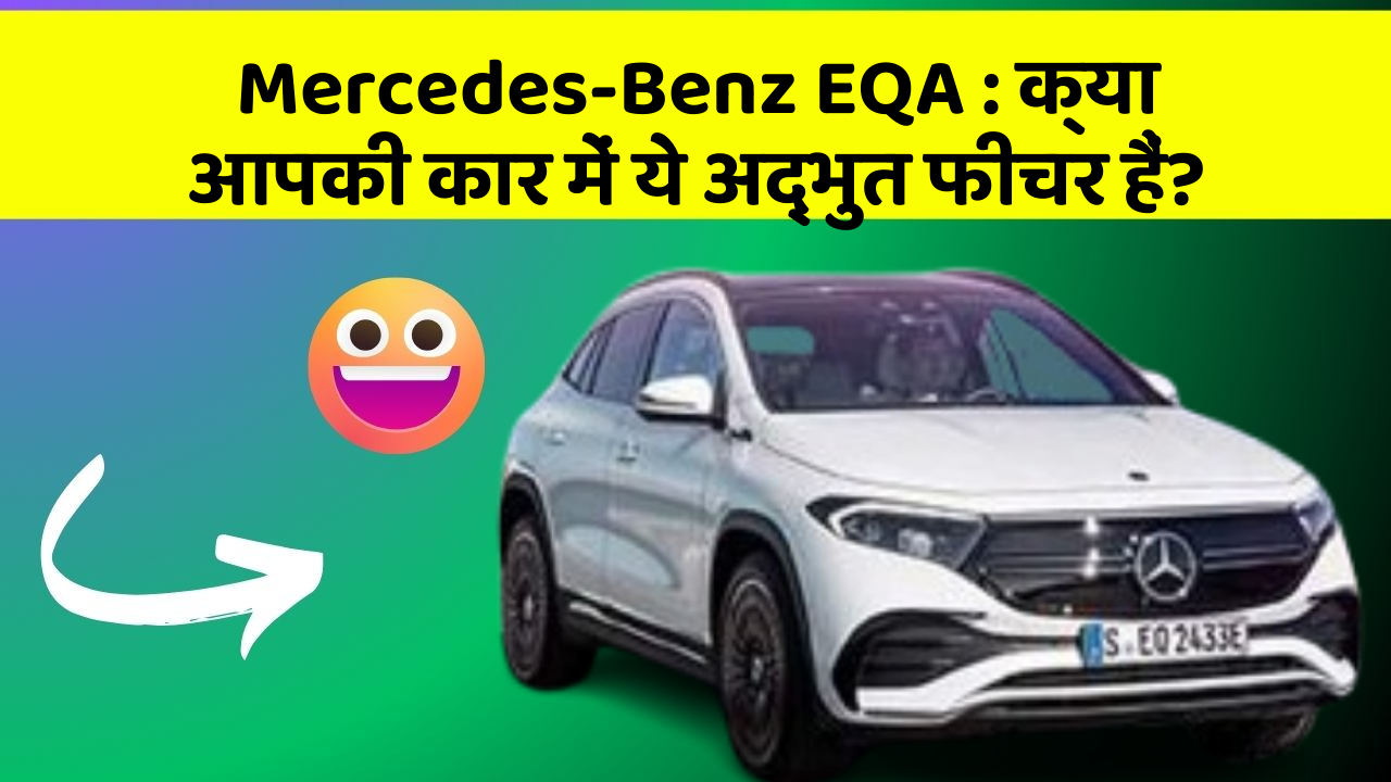 Mercedes-Benz EQA: क्या आपकी कार में ये अद्भुत फीचर हैं?