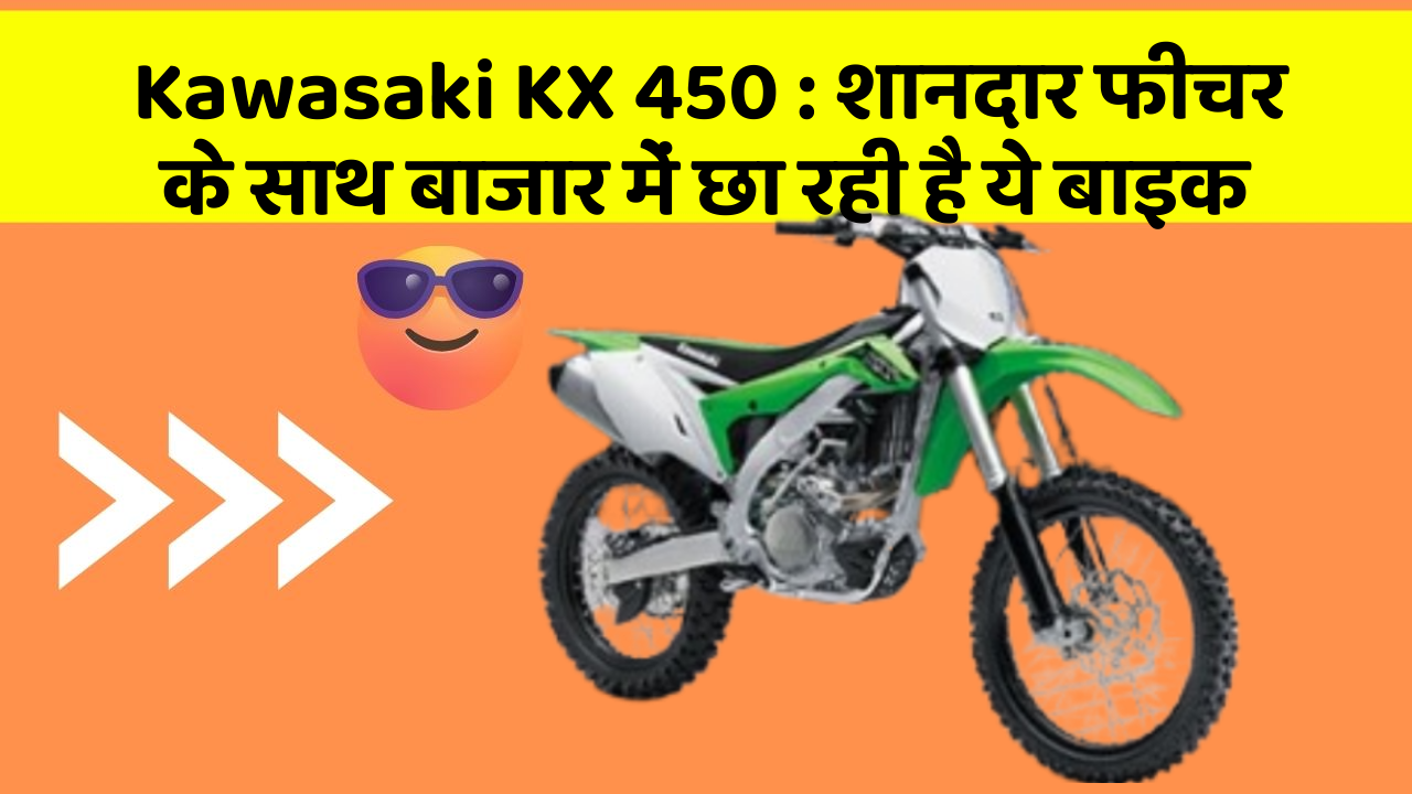 Kawasaki KX 450: शानदार फीचर के साथ बाजार में छा रही है ये बाइक