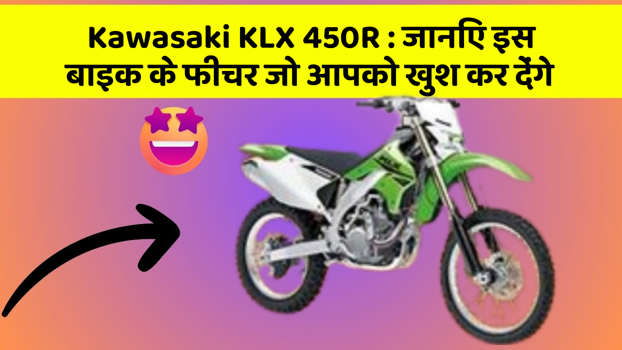 Kawasaki KLX 450R : जानिए इस बाइक के फीचर जो आपको खुश कर देंगे