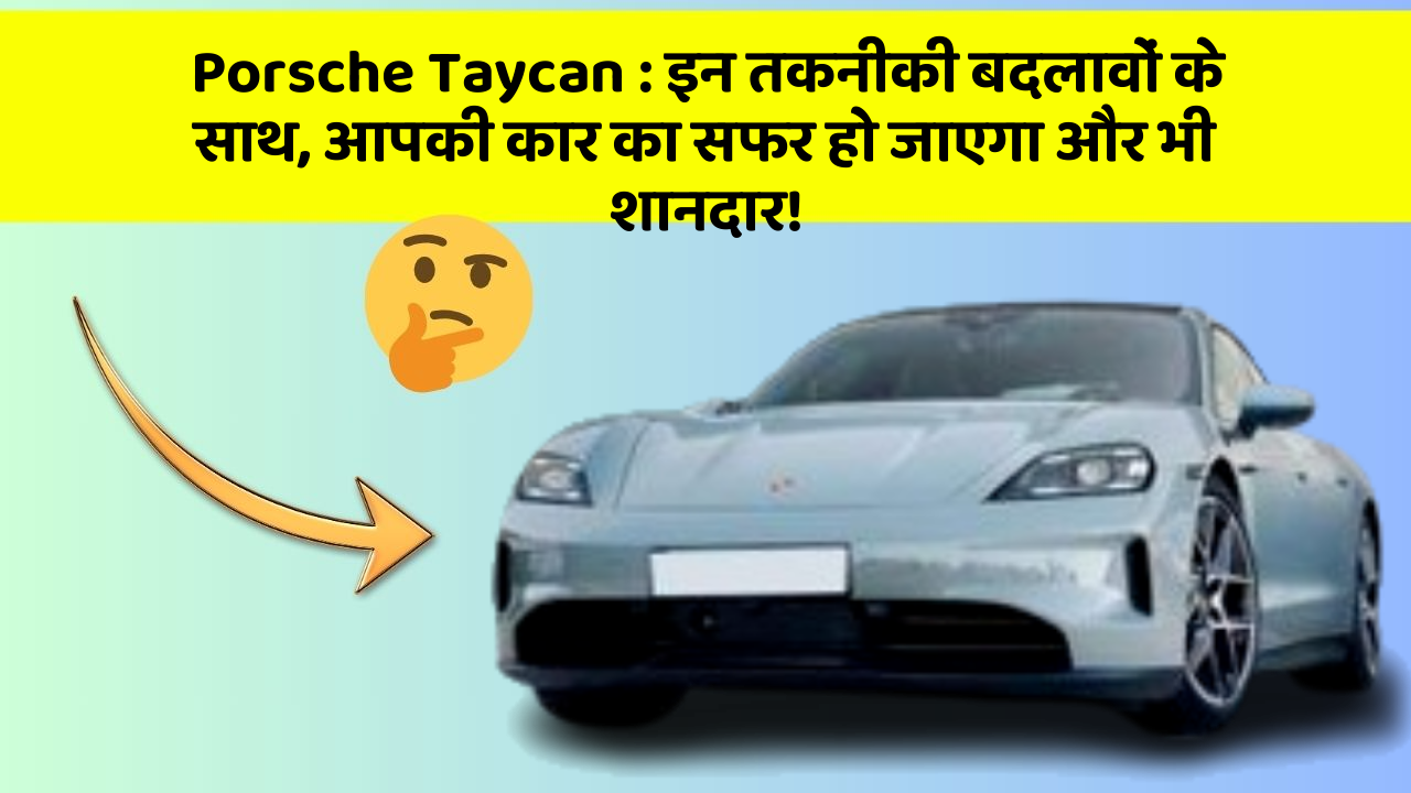 Porsche Taycan: इन तकनीकी बदलावों के साथ, आपकी कार का सफर हो जाएगा और भी शानदार!