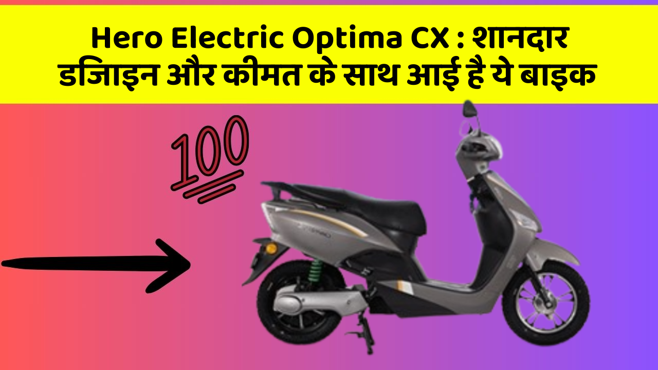 Hero Electric Optima CX : शानदार डिजाइन और कीमत के साथ आई है ये बाइक